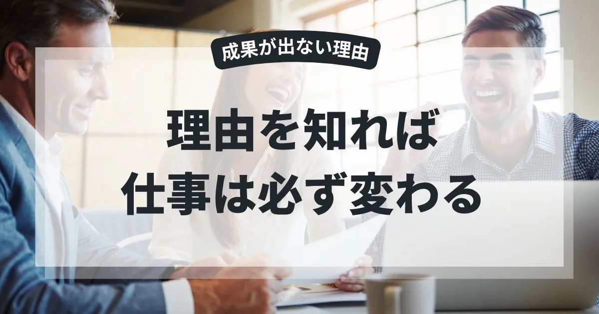 成果が出ない理由を知れば、あなたの仕事は必ず変わる