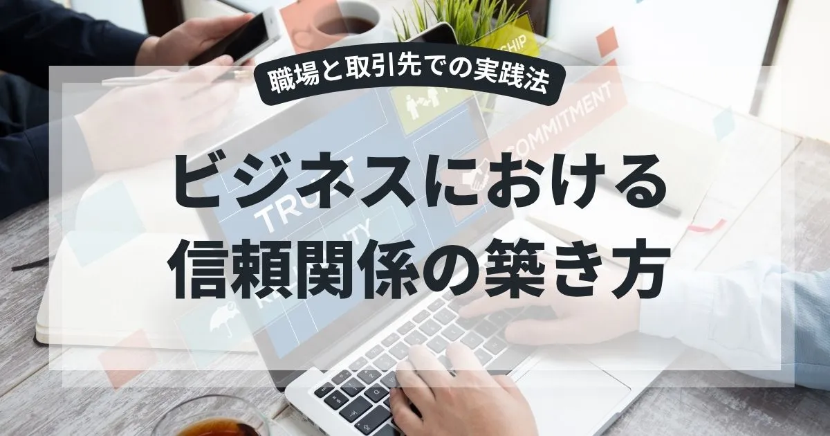 ビジネスにおける信頼関係の築き方〜職場と取引先で実践できる方法